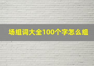 场组词大全100个字怎么组