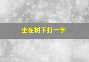 坐在树下打一字