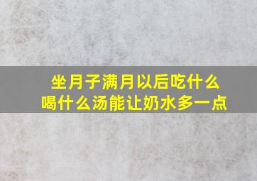 坐月子满月以后吃什么喝什么汤能让奶水多一点