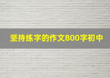 坚持练字的作文800字初中