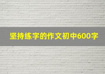 坚持练字的作文初中600字