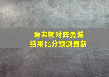 埃弗顿对阵曼城结果比分预测最新