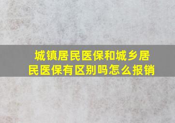 城镇居民医保和城乡居民医保有区别吗怎么报销