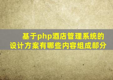 基于php酒店管理系统的设计方案有哪些内容组成部分