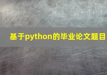 基于python的毕业论文题目