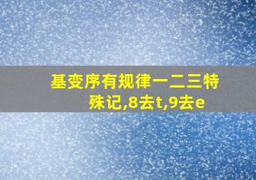 基变序有规律一二三特殊记,8去t,9去e