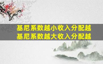 基尼系数越小收入分配越基尼系数越大收入分配越