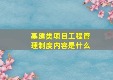 基建类项目工程管理制度内容是什么