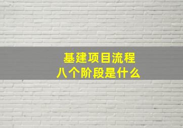 基建项目流程八个阶段是什么