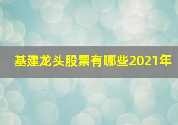 基建龙头股票有哪些2021年