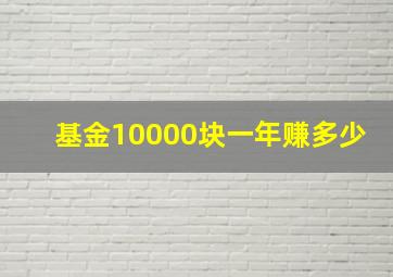 基金10000块一年赚多少