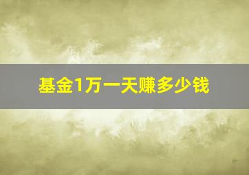 基金1万一天赚多少钱