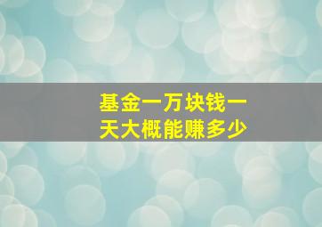 基金一万块钱一天大概能赚多少