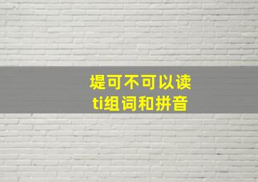 堤可不可以读ti组词和拼音