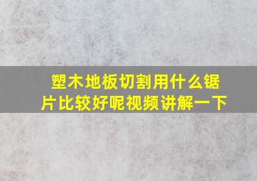 塑木地板切割用什么锯片比较好呢视频讲解一下