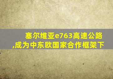 塞尔维亚e763高速公路,成为中东欧国家合作框架下