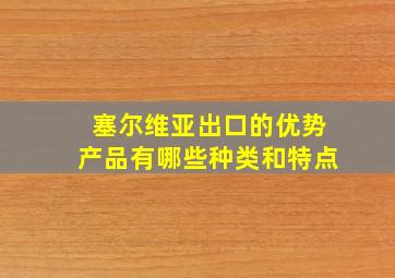 塞尔维亚出口的优势产品有哪些种类和特点