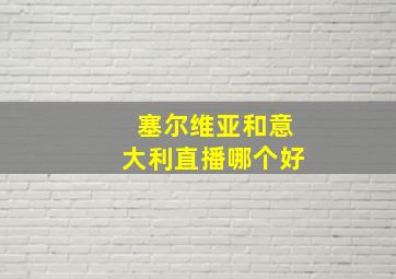 塞尔维亚和意大利直播哪个好