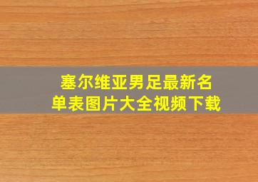 塞尔维亚男足最新名单表图片大全视频下载