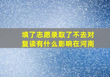 填了志愿录取了不去对复读有什么影响在河南