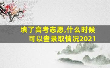 填了高考志愿,什么时候可以查录取情况2021