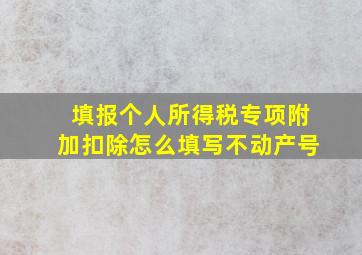 填报个人所得税专项附加扣除怎么填写不动产号