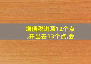 增值税进项12个点,开出去13个点,会