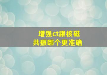 增强ct跟核磁共振哪个更准确