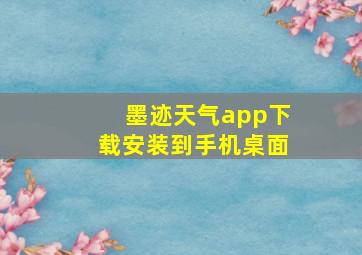 墨迹天气app下载安装到手机桌面