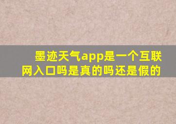 墨迹天气app是一个互联网入口吗是真的吗还是假的