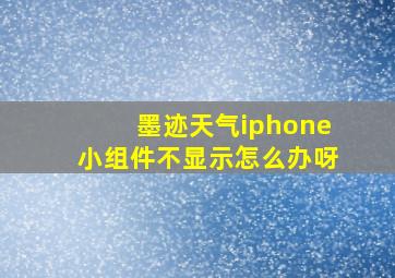 墨迹天气iphone小组件不显示怎么办呀