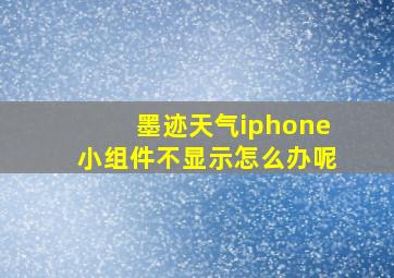 墨迹天气iphone小组件不显示怎么办呢