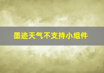 墨迹天气不支持小组件