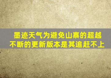 墨迹天气为避免山寨的超越不断的更新版本是其追赶不上