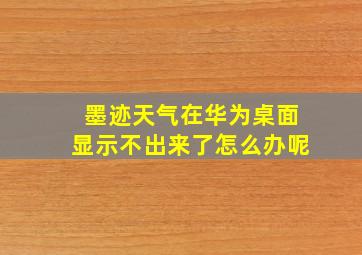 墨迹天气在华为桌面显示不出来了怎么办呢