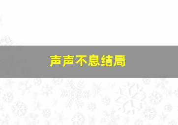 声声不息结局