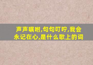 声声嘱咐,句句叮咛,我会永记在心,是什么歌上的词