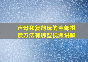 声母和复韵母的全部拼读方法有哪些视频讲解