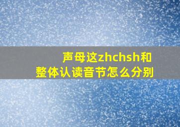 声母这zhchsh和整体认读音节怎么分别