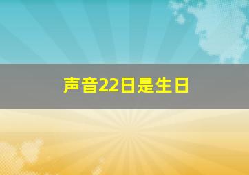 声音22日是生日