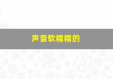 声音软糯糯的