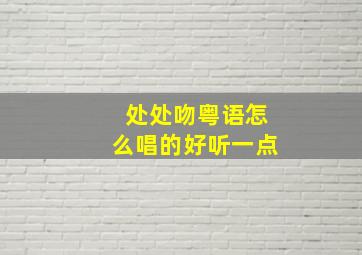 处处吻粤语怎么唱的好听一点