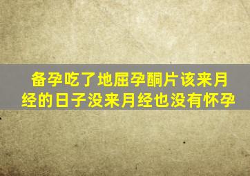 备孕吃了地屈孕酮片该来月经的日子没来月经也没有怀孕