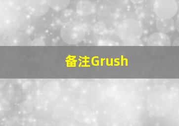 备注Grush