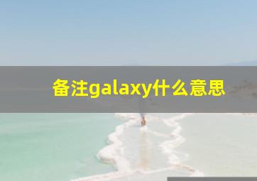 备注galaxy什么意思