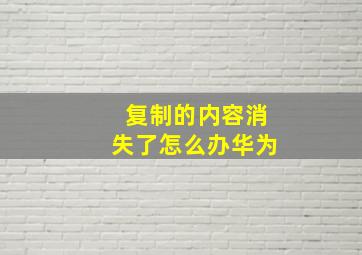 复制的内容消失了怎么办华为