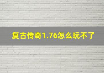 复古传奇1.76怎么玩不了