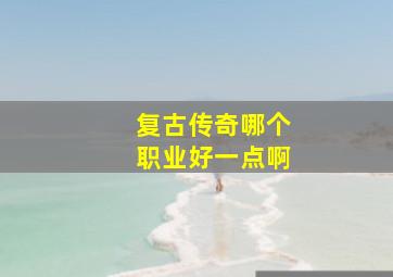 复古传奇哪个职业好一点啊