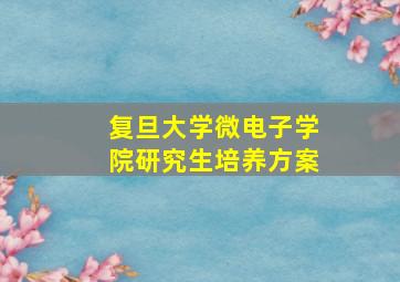 复旦大学微电子学院研究生培养方案