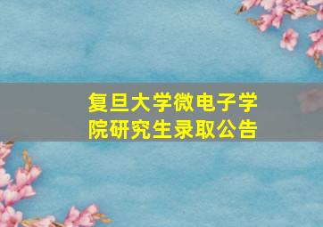 复旦大学微电子学院研究生录取公告